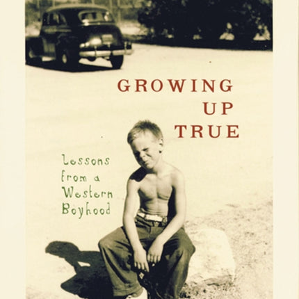 Growing Up True: Lessons from a Western Boyhood