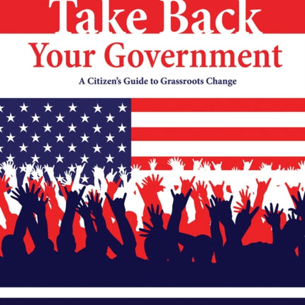 Take Back your Government: A Citizen's Guide to