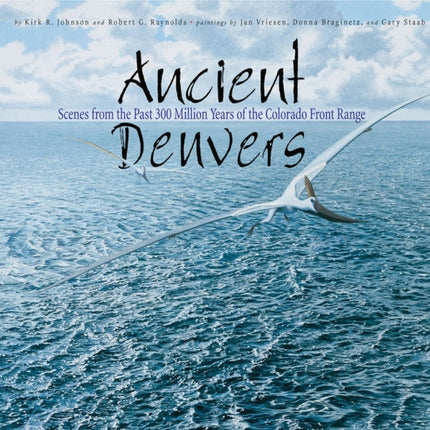 Ancient Denvers: Scenes from the Past 300 Million Years of the Colorado Front Range