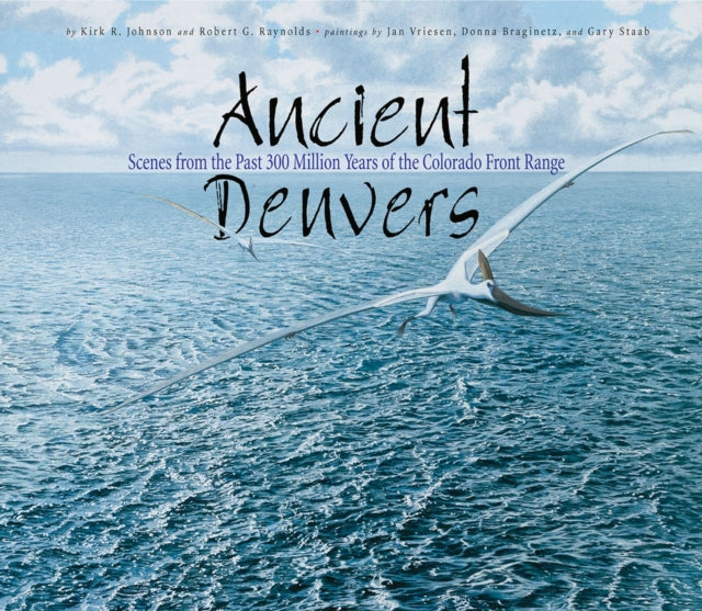 Ancient Denvers: Scenes from the Past 300 Million Years of the Colorado Front Range