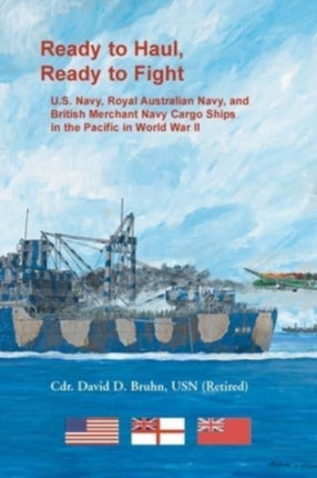 Ready to Haul, Ready to Fight. U.S. Navy, Royal Australian Navy, and British Merchant Navy Cargo Ships in the Pacific in World War II