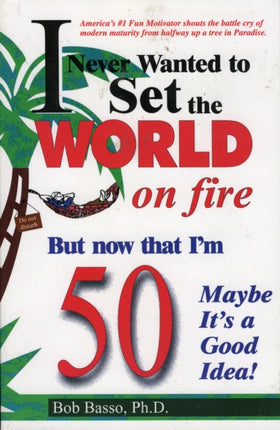 I Never Wanted to Set the World on Fire But Now that I'm 50 Maybe it's a Good Idea!