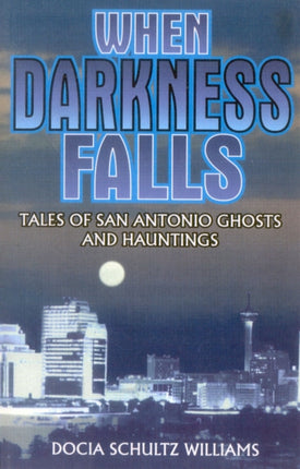 When Darkness Falls: Tales of San Antonio Ghosts
