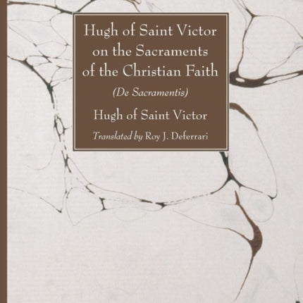 Hugh of Saint Victor on the Sacraments of the Chistian Faith: De Sacramentis