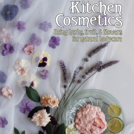 Jeanne Rose's Kitchen Cosmetics: Using Herbs, Fruit and Flowers for Natural Bodycare