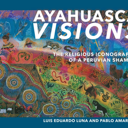 Ayahuasca Visions: The Religious Iconography of a Peruvian Shaman--Unveiling the sacred mysteries of Ayahuasca