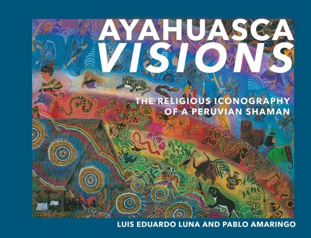 Ayahuasca Visions: The Religious Iconography of a Peruvian Shaman--Unveiling the sacred mysteries of Ayahuasca