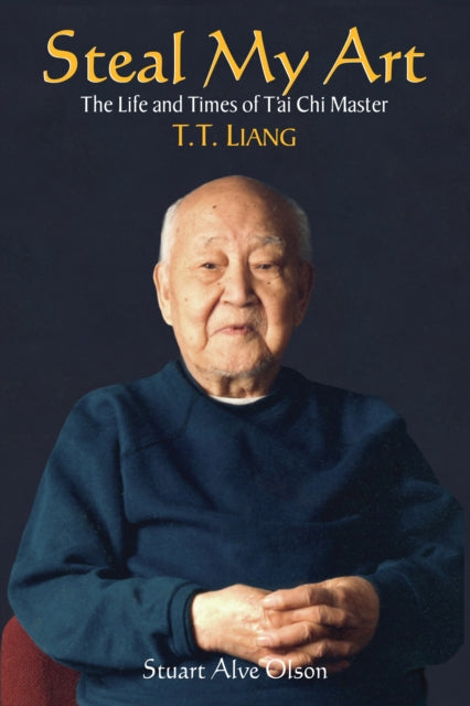 Steal My Art: he Life and Times of T'ai Chi Master T.T. Liang