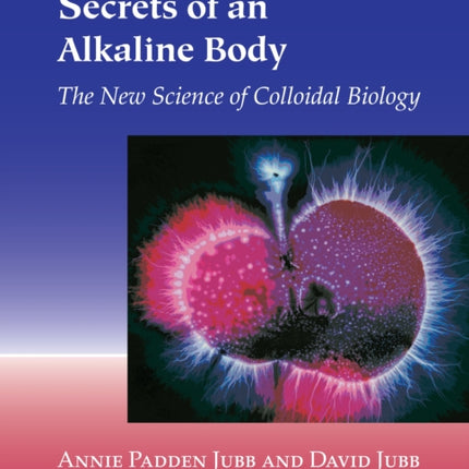 Secrets of an Alkaline Body: The New Science of Colloidal Biology