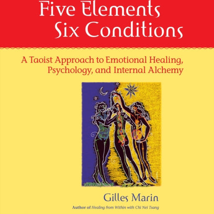 Five Elements, Six Conditions: A Taoist Approach to Emotional Healing, Psychology, and Internal Alchemy