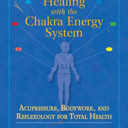 Healing with the Chakra Energy System: Acupressure, Bodywork, and Reflexology for Total Health