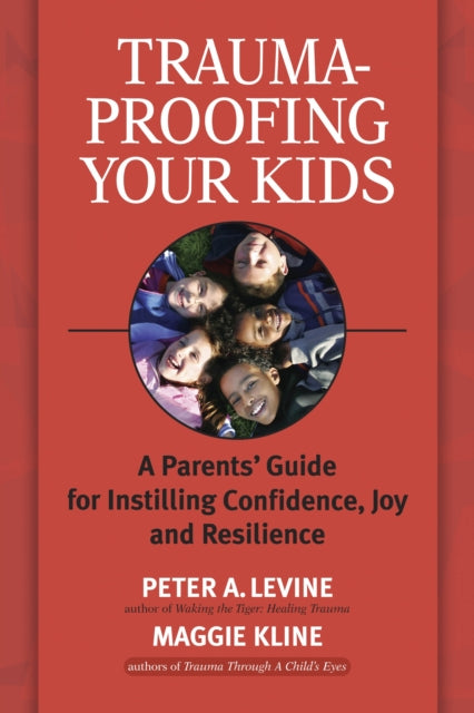 Trauma-Proofing Your Kids: A Parents' Guide for Instilling Confidence, Joy and Resilience