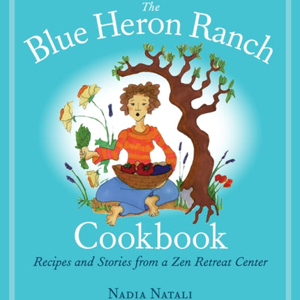 The Blue Heron Ranch Cookbook: Recipes and Stories from a Zen Retreat Center