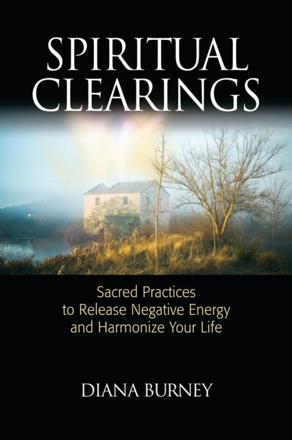 Spiritual Clearings: Sacred Practices to Release Negative Energy and Harmonize Your Life