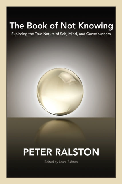 The Book of Not Knowing: Exploring the True Nature of Self, Mind, and Consciousness