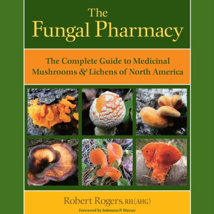 The Fungal Pharmacy: The Complete Guide to Medicinal Mushrooms and Lichens of North America