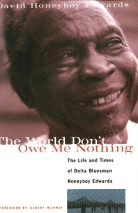 The World Don't Owe Me Nothing: The Life and Times of Delta Bluesman Honeyboy Edwards