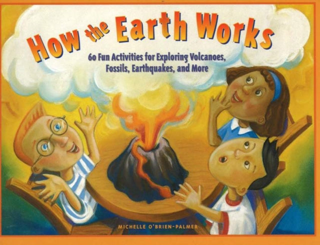 How the Earth Works: 60 Fun Activities for Exploring Volcanoes, Fossils, Earthquakes, and More