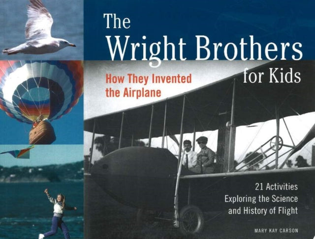 The Wright Brothers for Kids: How They Invented the Airplane, 21 Activities Exploring the Science and History of Flight