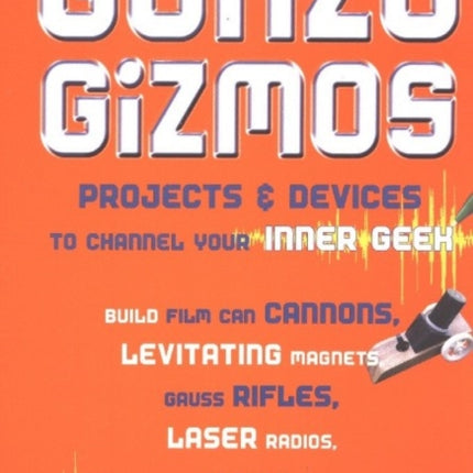 Gonzo Gizmos: Projects & Devices to Channel Your Inner Geek