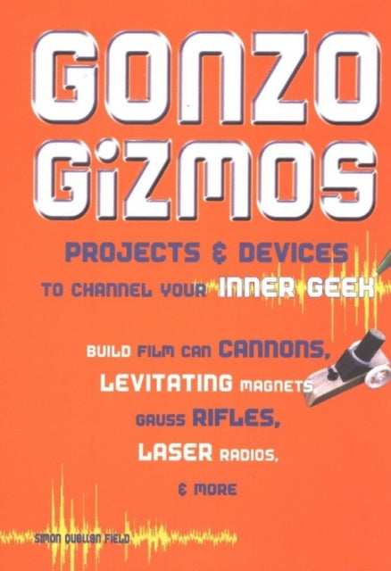 Gonzo Gizmos: Projects & Devices to Channel Your Inner Geek