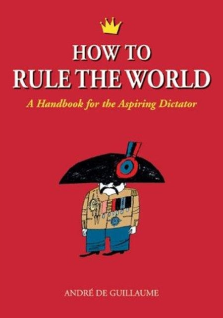 How to Rule the World A Handbook for the Aspiring Dictator