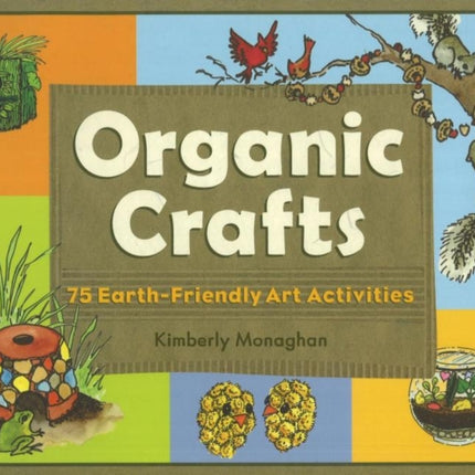 Organic Crafts: 75 Earth-Friendly Art Activities