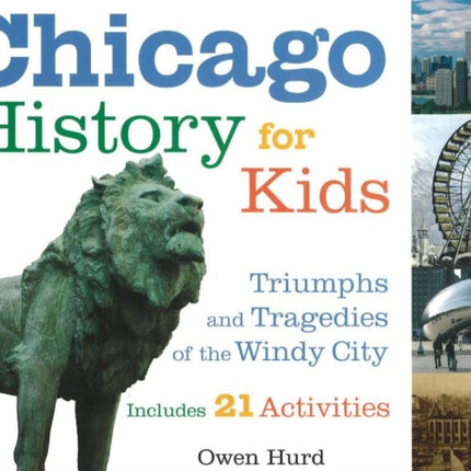 Chicago History for Kids: Triumphs and Tragedies of the Windy City Includes 21 Activities