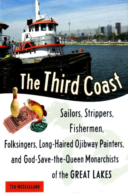 The Third Coast: Sailors, Strippers, Fishermen, Folksingers, Long-Haired Ojibway Painters, and God-Save-the-Queen Monarchists of the Great Lakes