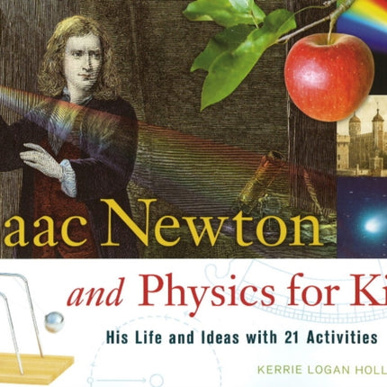 Isaac Newton and Physics for Kids: His Life and Ideas with 21 Activities