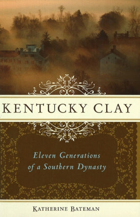 Kentucky Clay: Eleven Generations of a Southern Dynasty