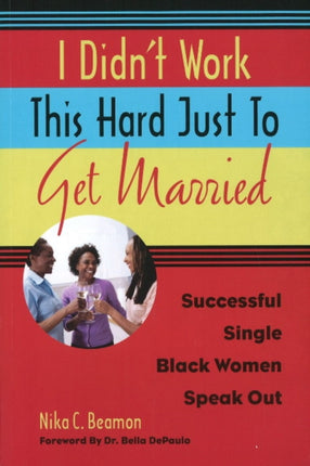 I Didn't Work This Hard Just to Get Married: Successful Single Black Women Speak Out