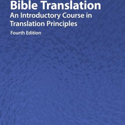 Bible Translation: An Introductory Course in Translation Principles, Fourth Edition