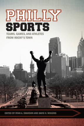 Philly Sports: Teams, Games, and Athletes from Rocky’s Town