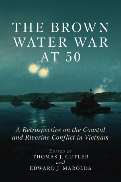 The Brown Water War at 50: A Retrospective on the Coastal and Riverine Conflict in Vietnam