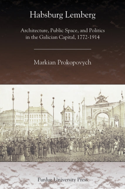 Habsburg Lemberg: Architecture, Public Space, and