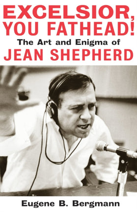 Excelsior, You Fathead!: The Art and Enigma of Jean Shepherd