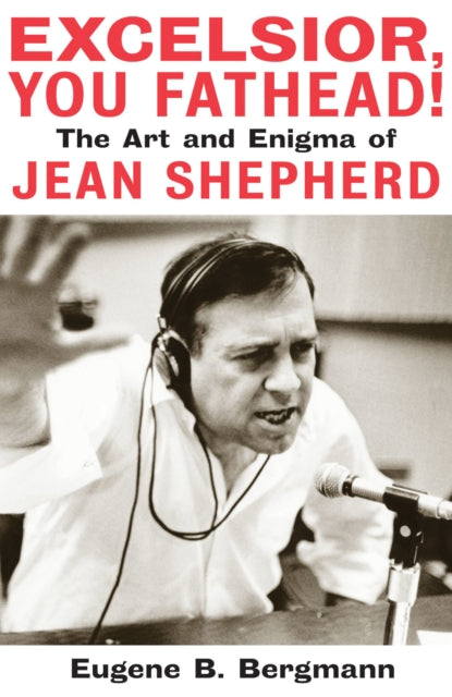 Excelsior, You Fathead!: The Art and Enigma of Jean Shepherd