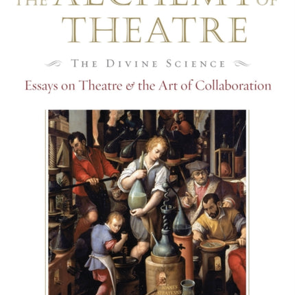 The Alchemy of Theatre, The Divine Science: Essays on Theatre and the Art of Collaboration