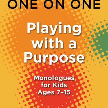 One on One: Playing with a Purpose: Monologues for Kids Ages 7-15