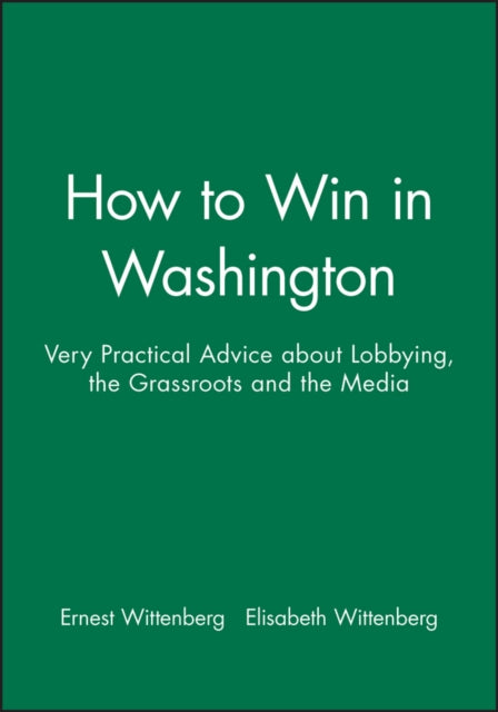 How to Win in Washington: Very Practical Advice about Lobbying, the Grassroots and the Media