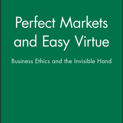 Perfect Markets and Easy Virtue: Business Ethics and the Invisible Hand