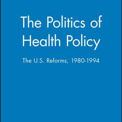 The Politics of Health Policy: The U.S. Reforms, 1980 - 1994