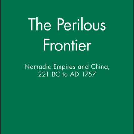 The Perilous Frontier: Nomadic Empires and China, 221 BC to AD 1757