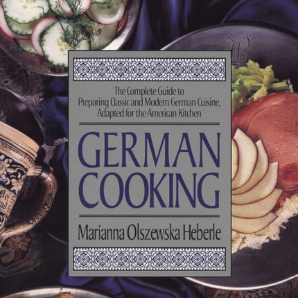 German Cooking: The Complete Guide to Preparing Classic and Modern German Cuisine, Adapted for the American Kitchen: A Cookbook