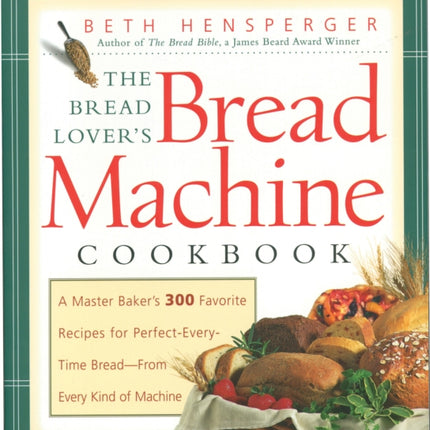 The Bread Lover's Bread Machine Cookbook: A Master Baker's 300 Favorite Recipes for Perfect-Every-Time Bread-From Every Kind of Machine