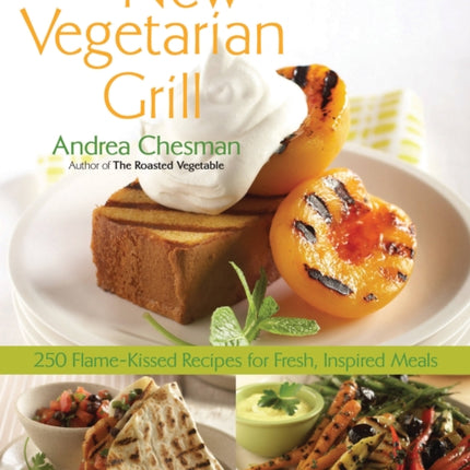 New Vegetarian Grill: 250 Flame-Kissed Recipes for Fresh, Inspired Meals