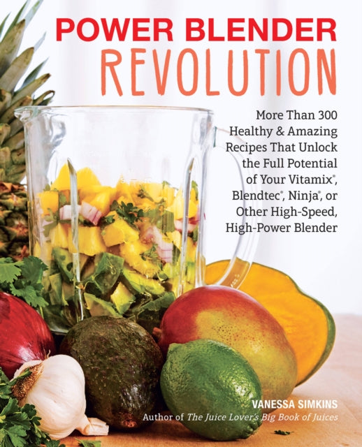 Power Blender Revolution More Than 300 Healthy and Amazing Recipes That Unlock the Full Potential of Your Vitamix Blendtec Ninja or Other HighSpeed HighPower Blender