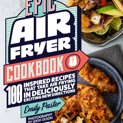 Epic Air Fryer Cookbook: 100 Inspired Recipes That Take Air-Frying in Deliciously Exciting New Directions