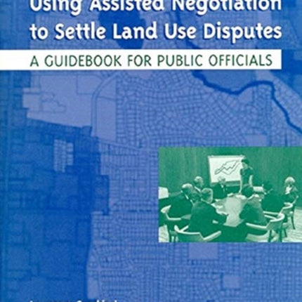 Using Assisted Negotiation to Settle Land Use Di – A Guidebook for Public Officials